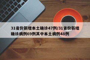 31省份新增本土确诊47例/31省份新增确诊病例69例其中本土病例48例