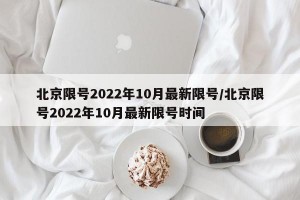 北京限号2022年10月最新限号/北京限号2022年10月最新限号时间