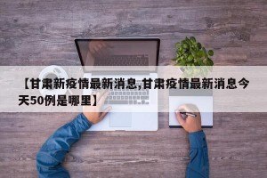 【甘肃新疫情最新消息,甘肃疫情最新消息今天50例是哪里】