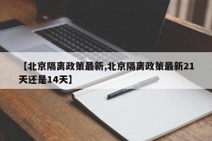 【北京隔离政策最新,北京隔离政策最新21天还是14天】