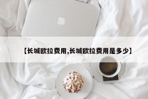 【长城欧拉费用,长城欧拉费用是多少】