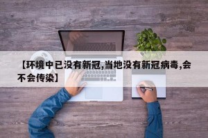【环境中已没有新冠,当地没有新冠病毒,会不会传染】