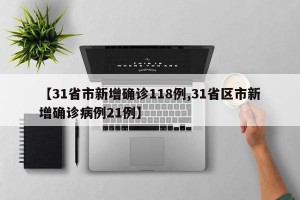 【31省市新增确诊118例,31省区市新增确诊病例21例】
