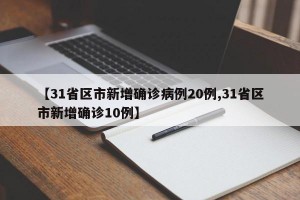 【31省区市新增确诊病例20例,31省区市新增确诊10例】