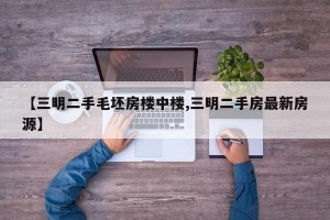 【三明二手毛坯房楼中楼,三明二手房最新房源】
