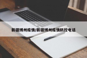 新疆博州疫情/新疆博州疫情防控电话