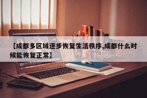 【成都多区域逐步恢复生活秩序,成都什么时候能恢复正常】