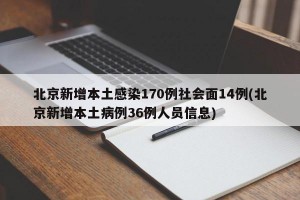 北京新增本土感染170例社会面14例(北京新增本土病例36例人员信息)