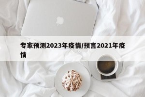 专家预测2023年疫情/预言2021年疫情