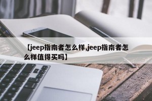 【jeep指南者怎么样,jeep指南者怎么样值得买吗】
