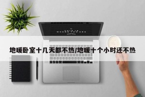 地暖卧室十几天都不热/地暖十个小时还不热