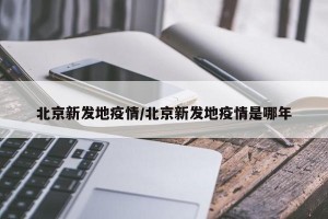 北京新发地疫情/北京新发地疫情是哪年
