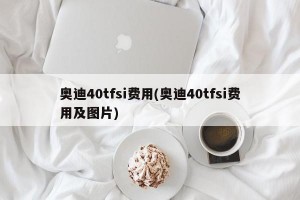 奥迪40tfsi费用(奥迪40tfsi费用及图片)