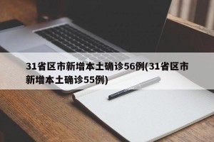31省区市新增本土确诊56例(31省区市新增本土确诊55例)