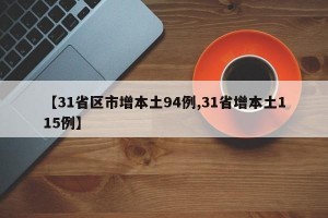 【31省区市增本土94例,31省增本土115例】