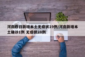 河南昨日新增本土无症状19例/河南新增本土确诊1例 无症状28例
