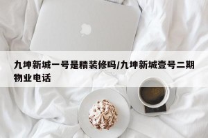 九坤新城一号是精装修吗/九坤新城壹号二期物业电话