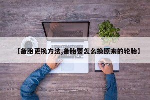 【备胎更换方法,备胎要怎么换原来的轮胎】