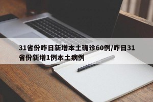 31省份昨日新增本土确诊60例/昨日31省份新增1例本土病例