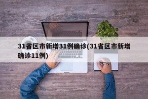31省区市新增31例确诊(31省区市新增确诊11例)