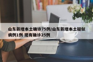 山东新增本土确诊75例/山东新增本土疑似病例1例 现有确诊25例