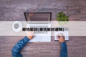 廊坊解封(廊坊解封通知)