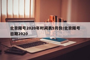 北京限号2020年时间表9月份/北京限号日期2020