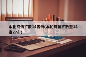 本轮疫情扩散14省份(本轮疫情扩散至14省27市)