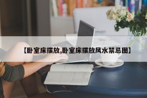 【卧室床摆放,卧室床摆放风水禁忌图】