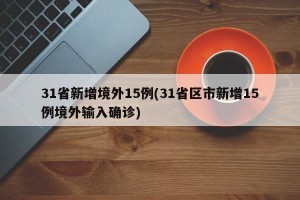 31省新增境外15例(31省区市新增15例境外输入确诊)