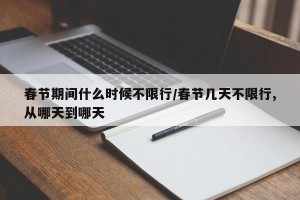 春节期间什么时候不限行/春节几天不限行,从哪天到哪天
