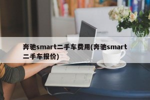 奔驰smart二手车费用(奔驰smart二手车报价)