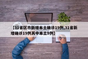 【31省区市新增本土确诊19例,31省新增确诊19例其中本土9例】