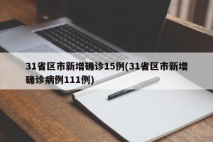 31省区市新增确诊15例(31省区市新增确诊病例111例)