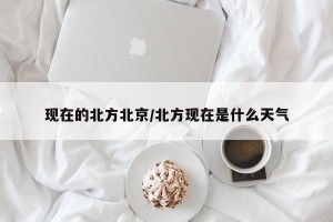 现在的北方北京/北方现在是什么天气