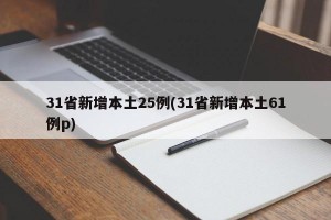31省新增本土25例(31省新增本土61例p)