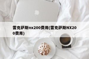 雷克萨斯nx200费用(雷克萨斯NX200费用)