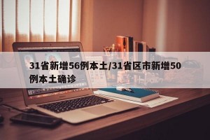 31省新增56例本土/31省区市新增50例本土确诊