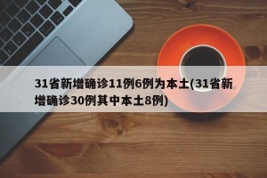 31省新增确诊11例6例为本土(31省新增确诊30例其中本土8例)