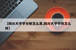 【四川大学学分制怎么算,四川大学学风怎么样】