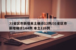 31省区市新增本土确诊12例/31省区市新增确诊144例 本土126例