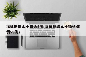 福建新增本土确诊5例(福建新增本土确诊病例59例)