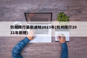 杭州限行最新通知2023年(杭州限行2021年新规)