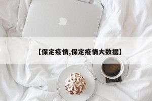 【保定疫情,保定疫情大数据】