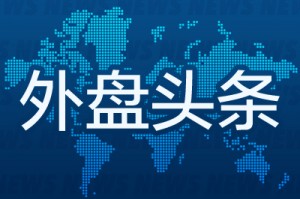 昨夜今晨国际外盘头条一览_2025年4月18日_财经新闻