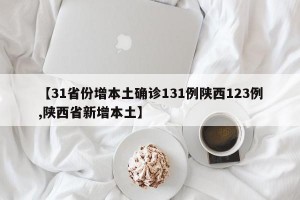 【31省份增本土确诊131例陕西123例,陕西省新增本土】