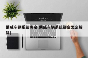 荣威车辆系统绑定(荣威车辆系统绑定怎么解除)
