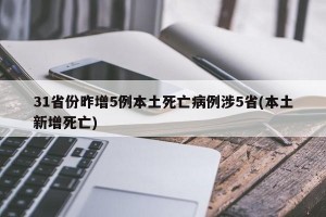 31省份昨增5例本土死亡病例涉5省(本土新增死亡)