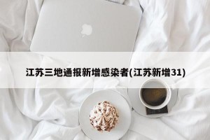 江苏三地通报新增感染者(江苏新增31)