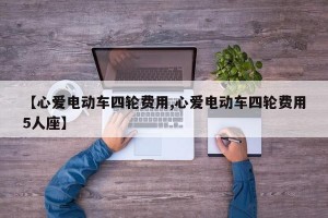 【心爱电动车四轮费用,心爱电动车四轮费用5人座】